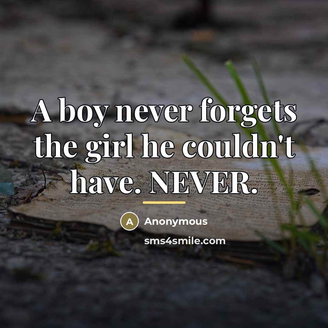 “A boy never forgets the girl he couldn't have. NEVER.…” quote by Anonymous