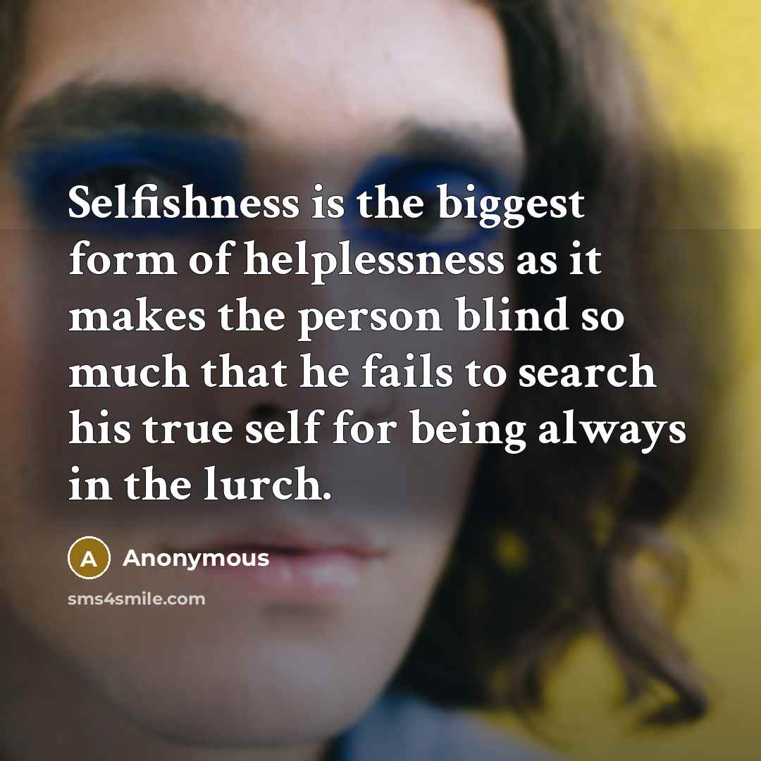 “Selfishness is the biggest form of helplessness as it makes…” quote by Anonymous