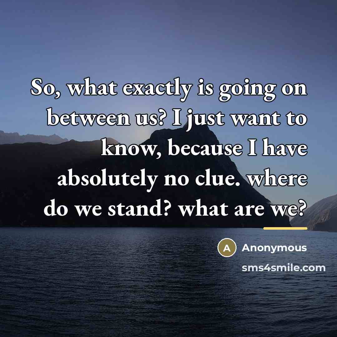 “So, what exactly is going on between us? I just…” quote by Anonymous