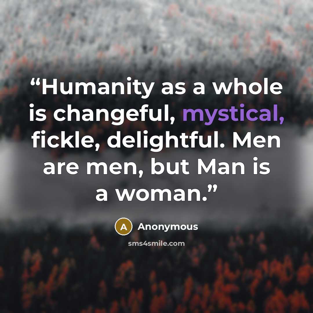 “Humanity as a whole is changeful, mystical, fickle, delightful. Men are men, but Man is a woman.” quote by Anonymous