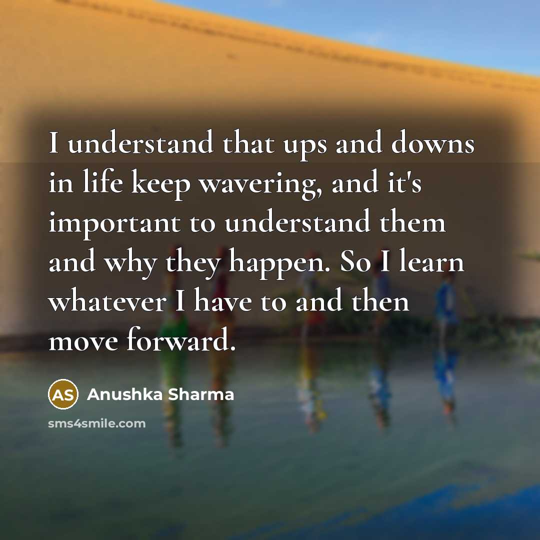 “I understand that ups and downs in life keep wavering,…” quote by Anushka Sharma