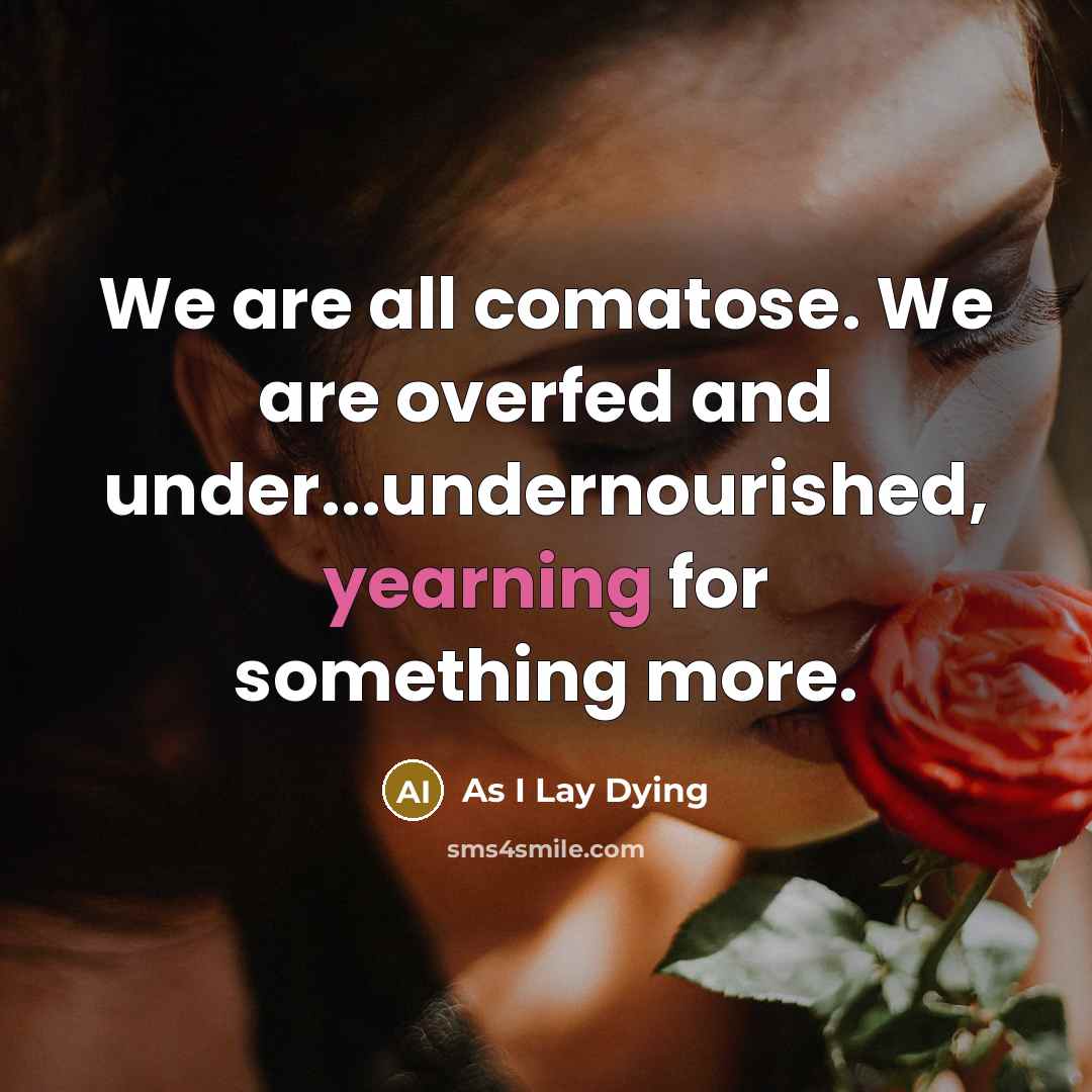“We are all comatose. We are overfed and under...undernourished, yearning…” quote by As I Lay Dying