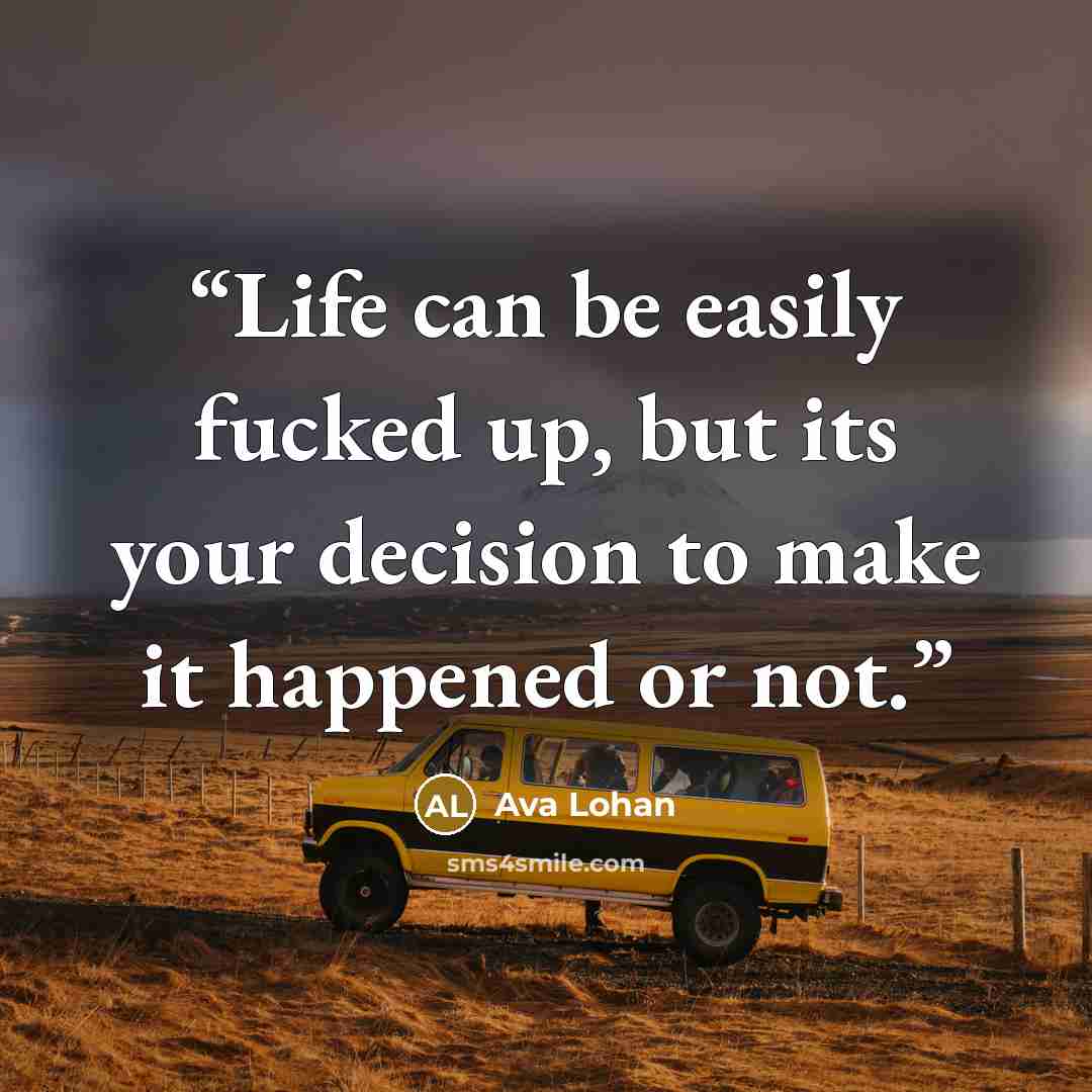 “Life can be easily fucked up, but its your decision to make it happened or not.” quote by Ava Lohan
