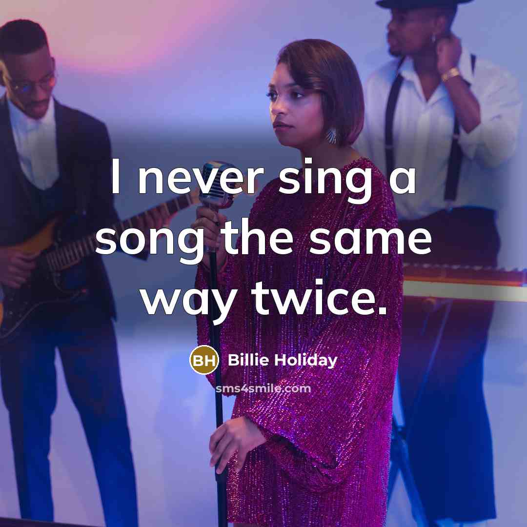 “I never sing a song the same way twice.…” quote by Billie Holiday