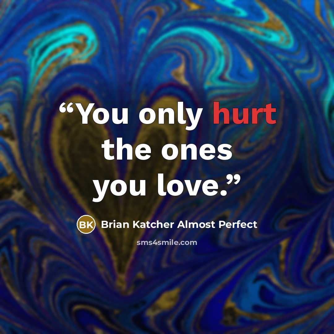“You only hurt the ones you love.” quote by Brian Katcher Almost Perfect