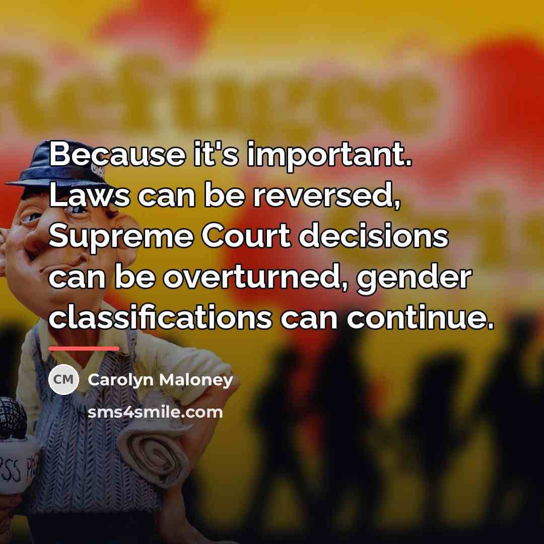 “Because it's important. Laws can be reversed, Supreme Court decisions…” quote by Carolyn Maloney