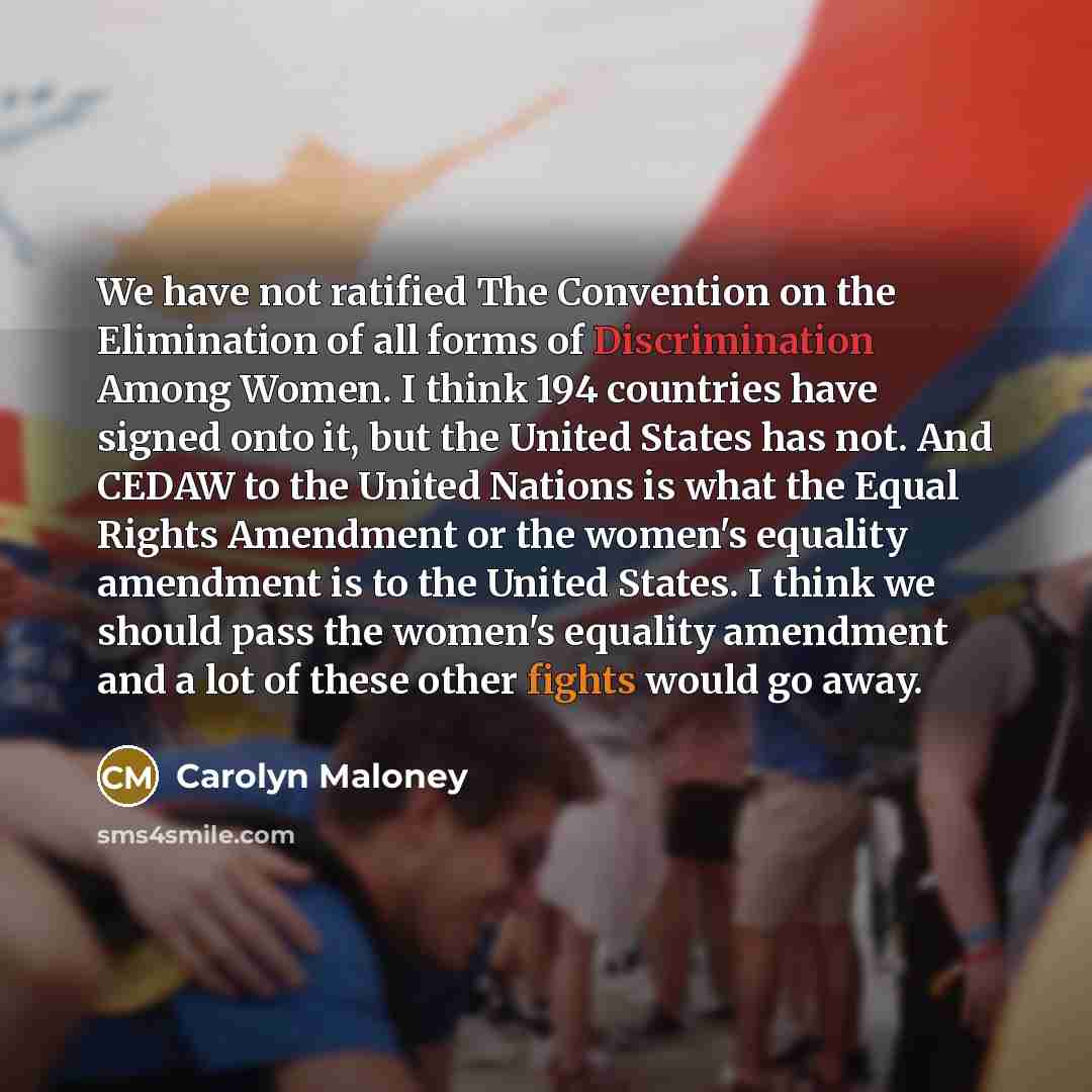 “We have not ratified The Convention on the Elimination of…” quote by Carolyn Maloney