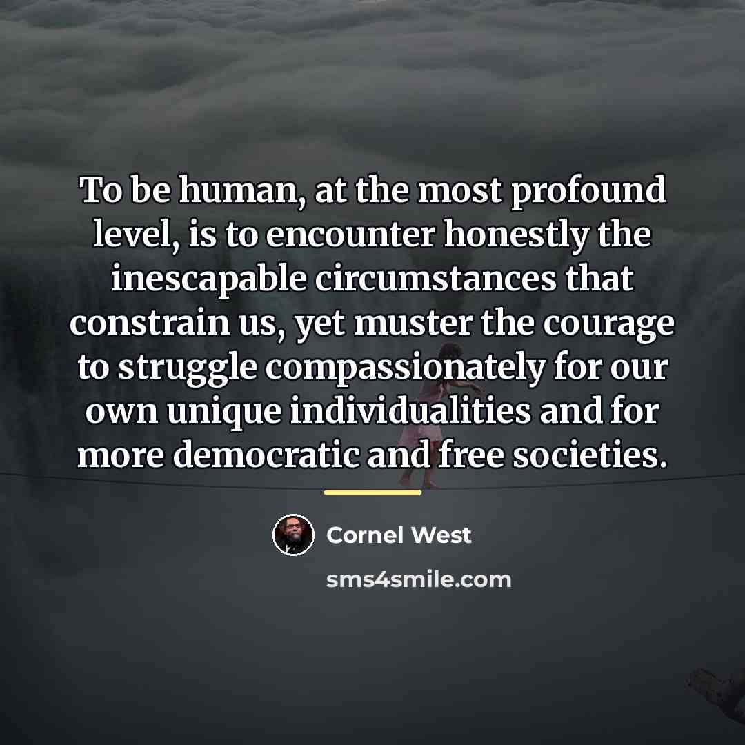“To be human, at the most profound level, is to…” quote by Cornel West