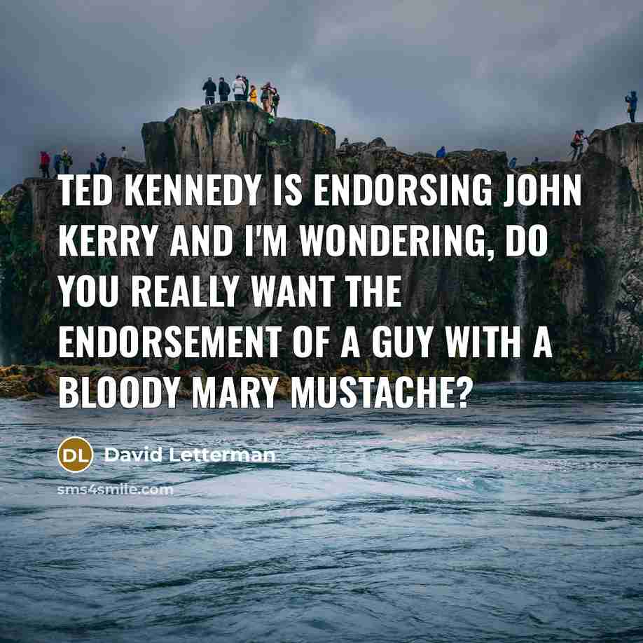 “Ted Kennedy is endorsing John Kerry and I'm wondering, do…” quote by David Letterman