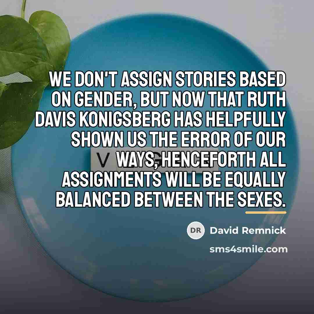“We don't assign stories based on gender, but now that…” quote by David Remnick