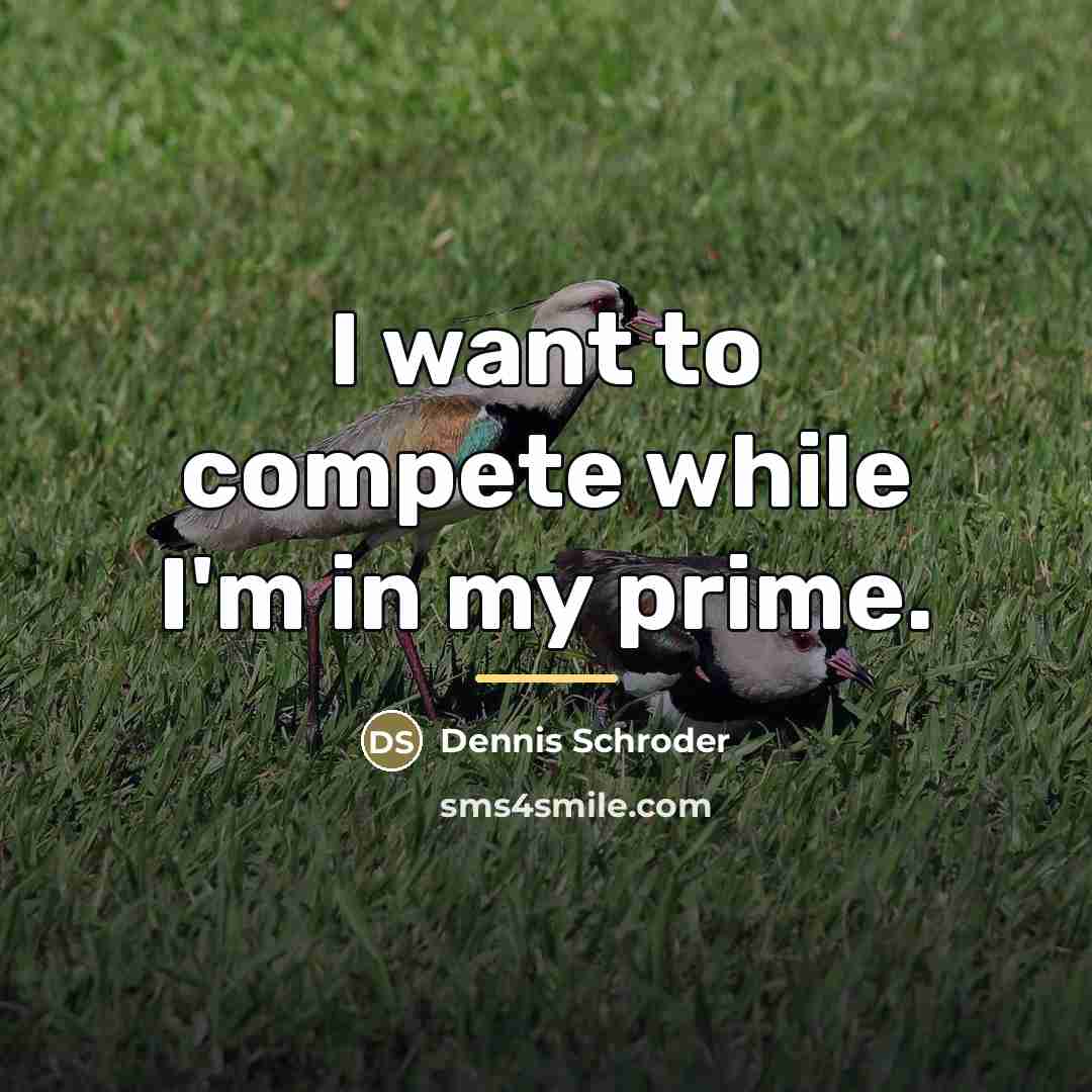 “I want to compete while I'm in my prime.…” quote by Dennis Schroder
