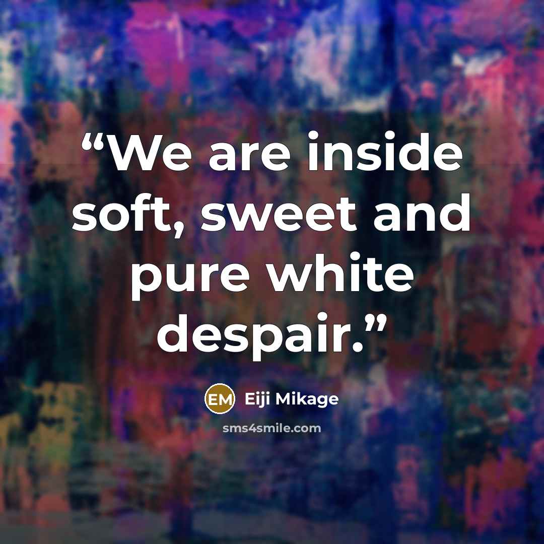 “We are inside soft, sweet and pure white despair.” quote by Eiji Mikage