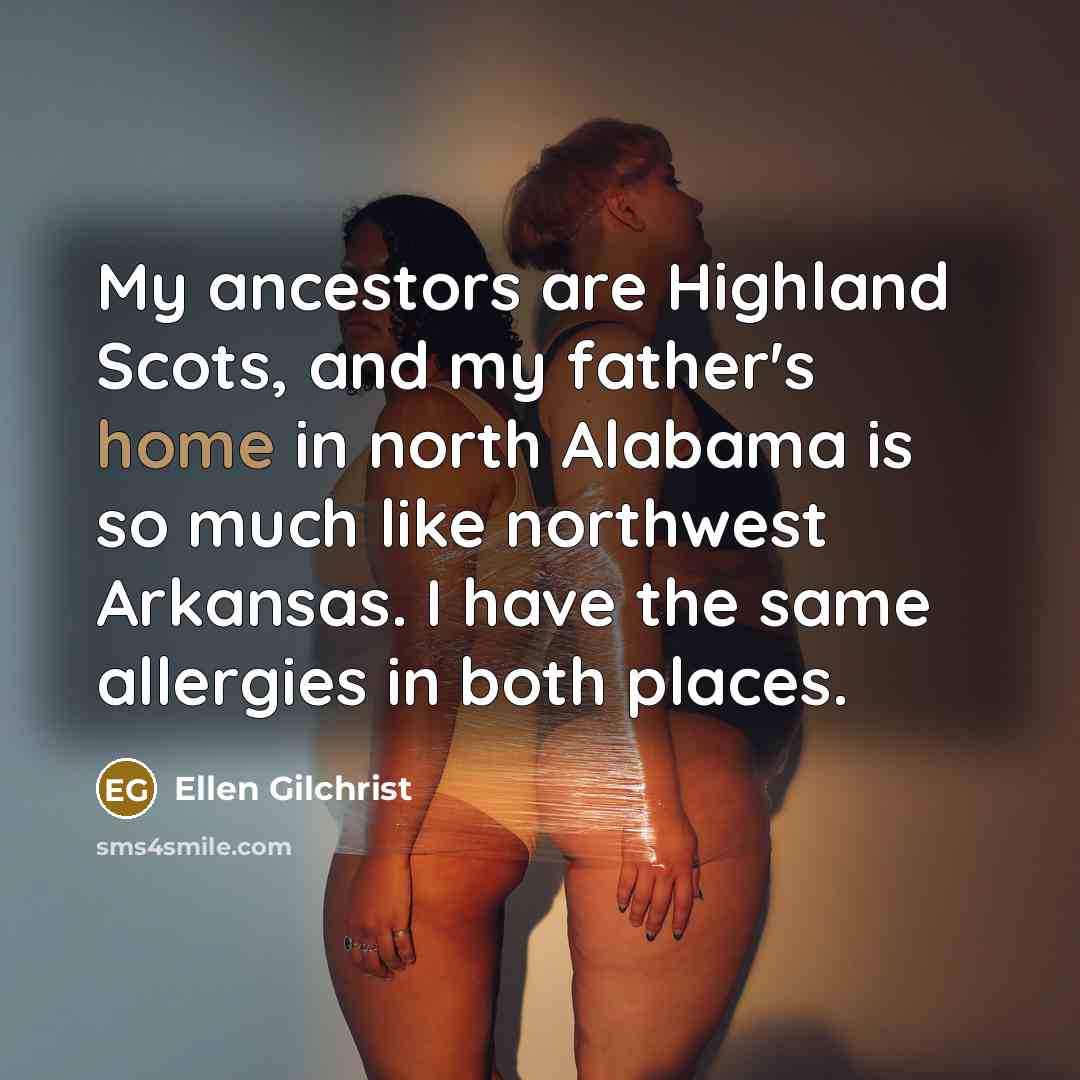 “My ancestors are Highland Scots, and my father's home in…” quote by Ellen Gilchrist