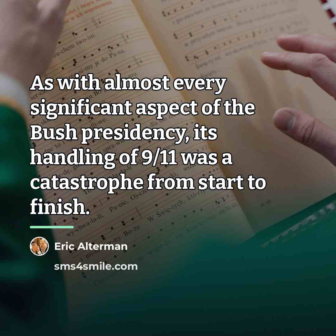 “As with almost every significant aspect of the Bush presidency,…” quote by Eric Alterman
