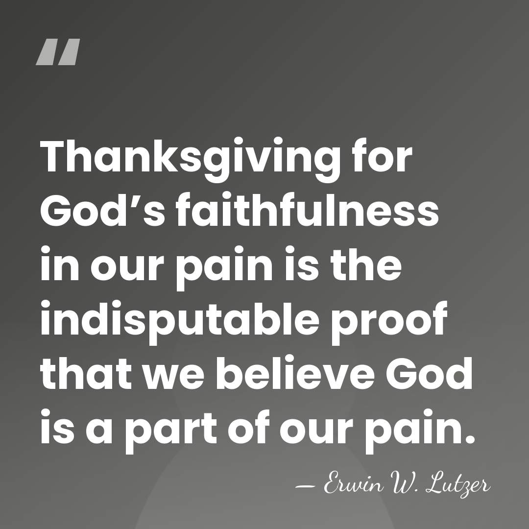 Thanksgiving for God’s faithfulness in our pain is the indisputable proof that&hellip; - Erwin W. Lutzer