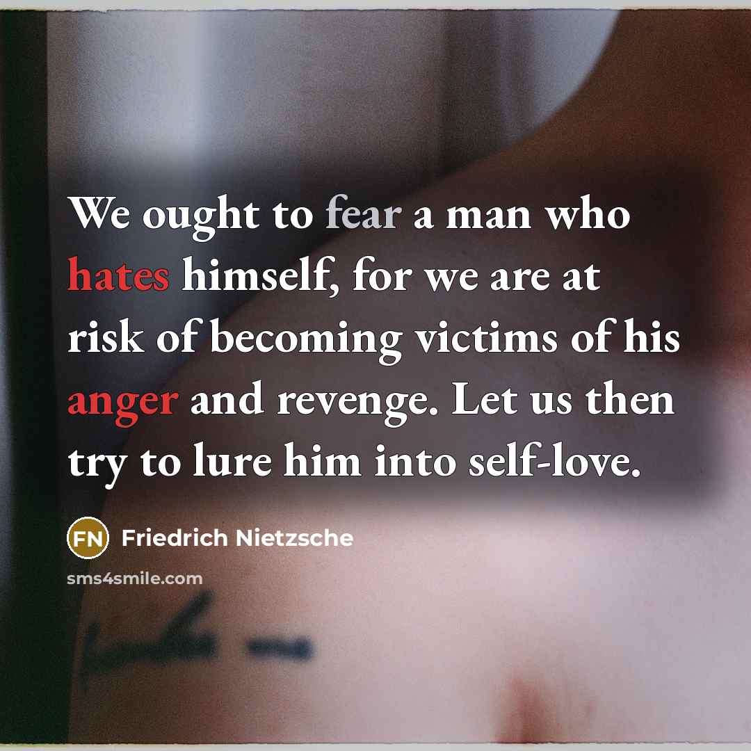 “We ought to fear a man who hates himself, for…” quote by Friedrich Nietzsche