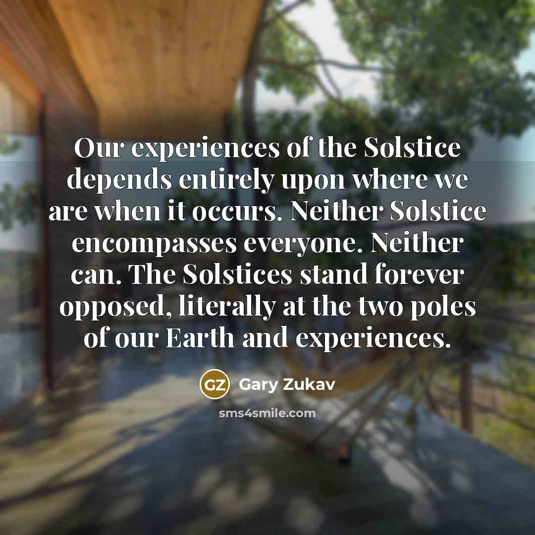 “Our experiences of the Solstice depends entirely upon where we…” quote by Gary Zukav