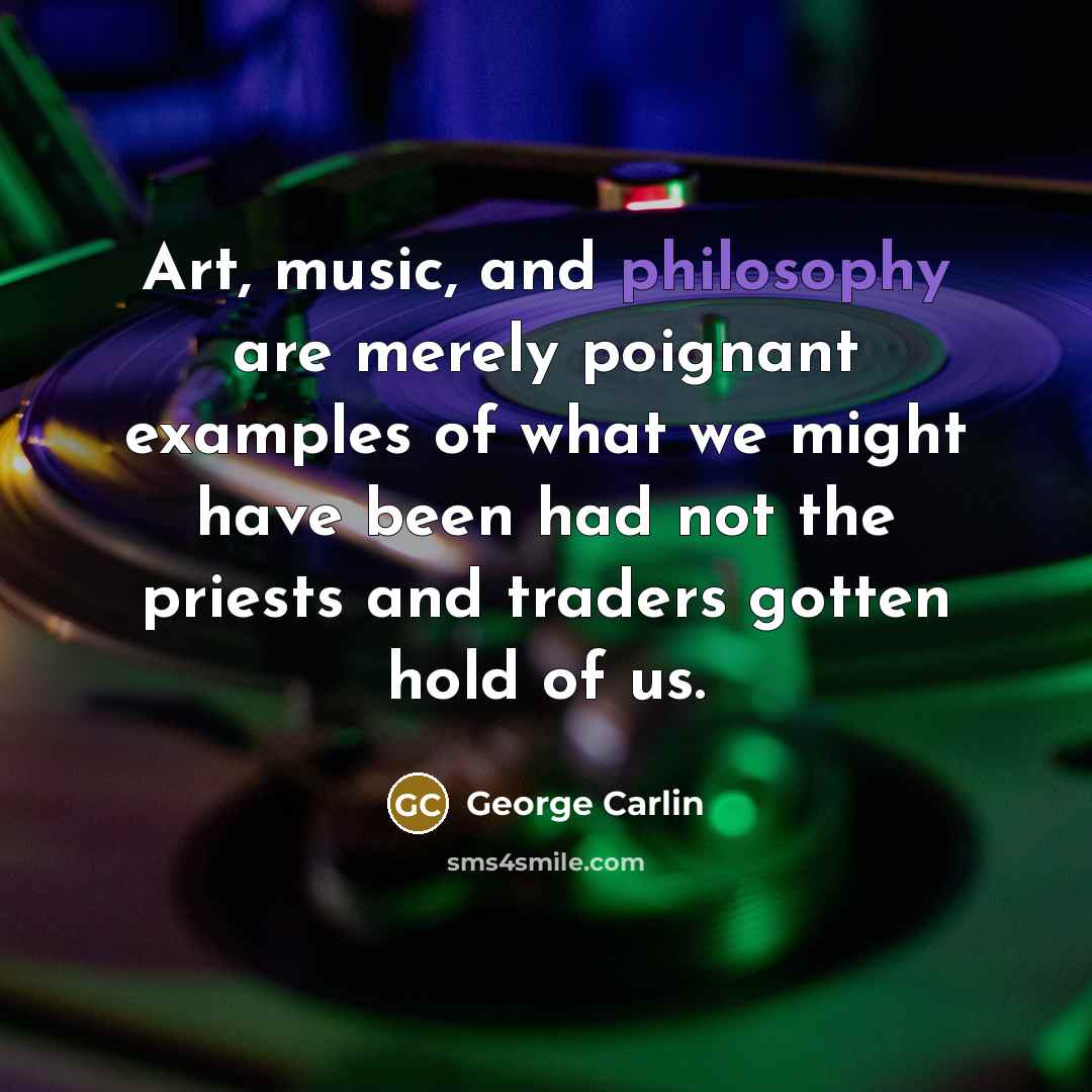 “Art, music, and philosophy are merely poignant examples of what…” quote by George Carlin