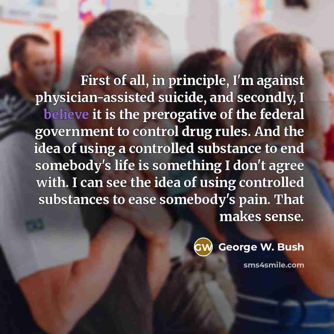 “First of all, in principle, I'm against physician-assisted suicide, and…” quote by George W. Bush
