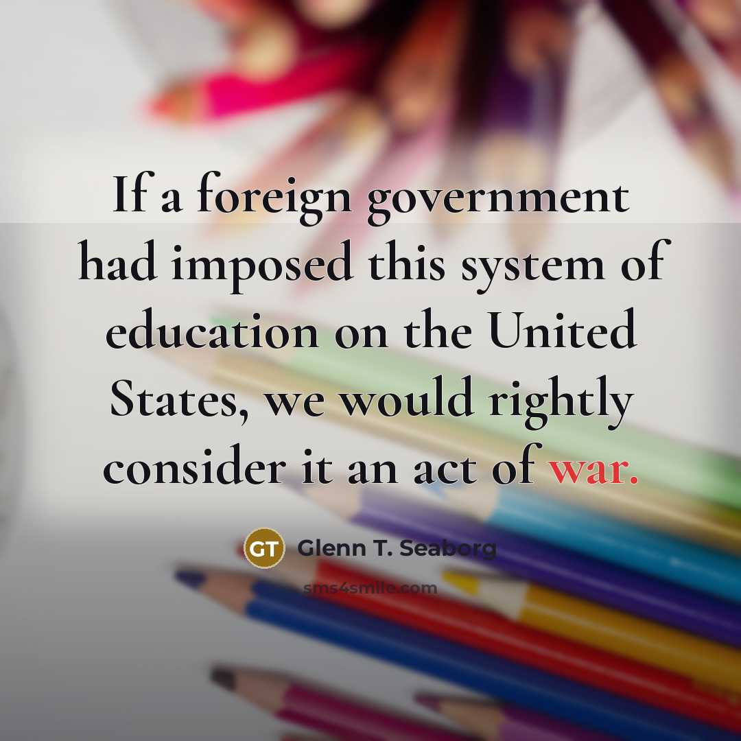 “If a foreign government had imposed this system of education…” quote by Glenn T. Seaborg