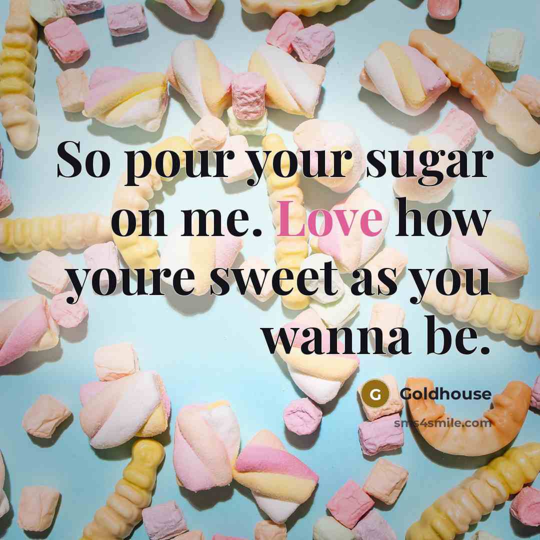 “So pour your sugar on me. Love how youre sweet…” quote by Goldhouse
