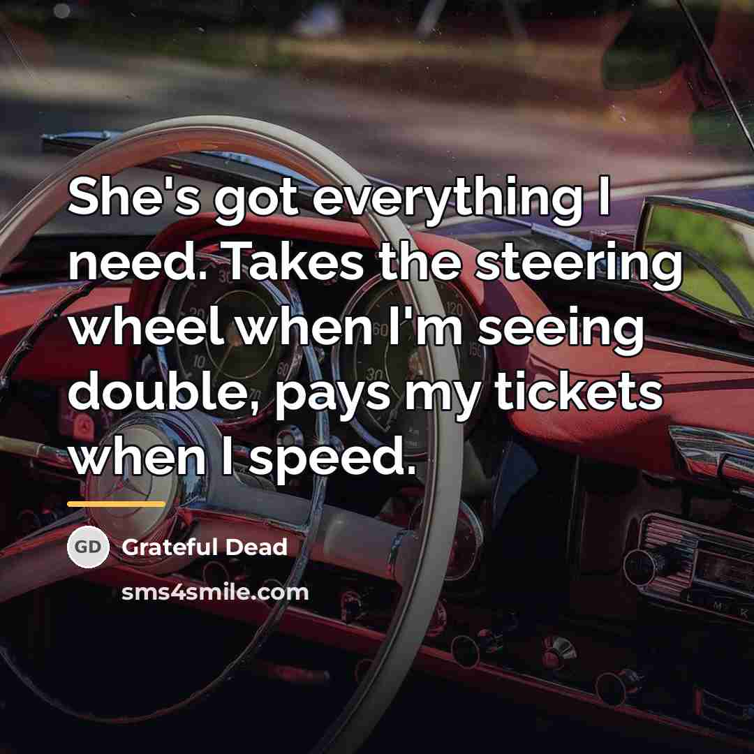 “She's got everything I need. Takes the steering wheel when…” quote by Grateful Dead