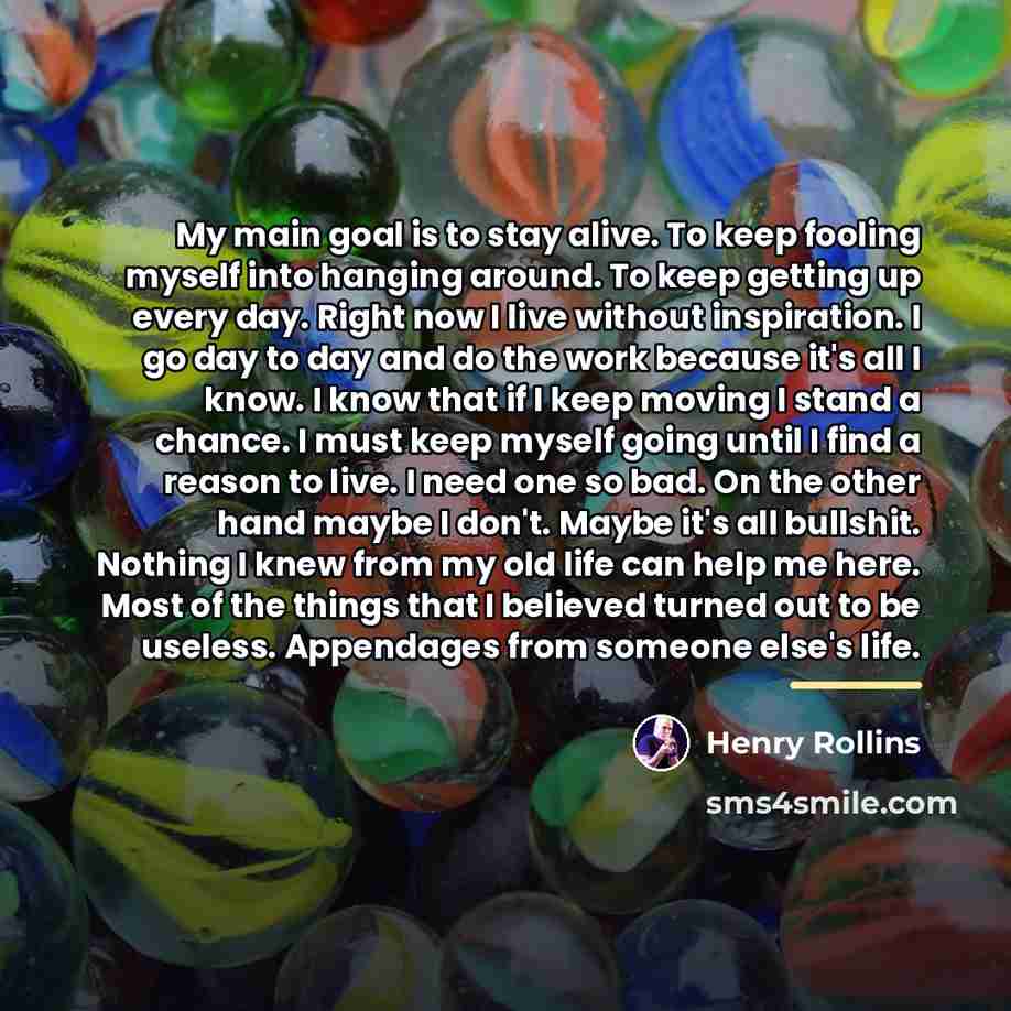 “My main goal is to stay alive. To keep fooling…” quote by Henry Rollins