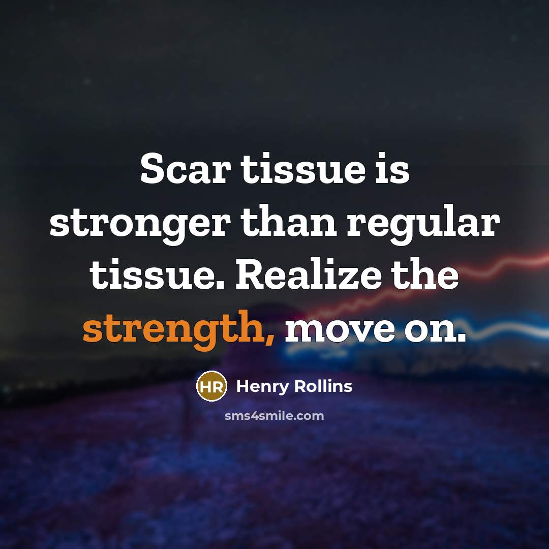“Scar tissue is stronger than regular tissue. Realize the strength,…” quote by Henry Rollins