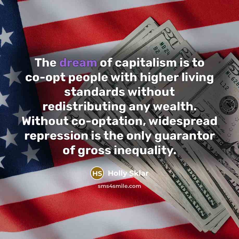 “The dream of capitalism is to co-opt people with higher…” quote by Holly Sklar