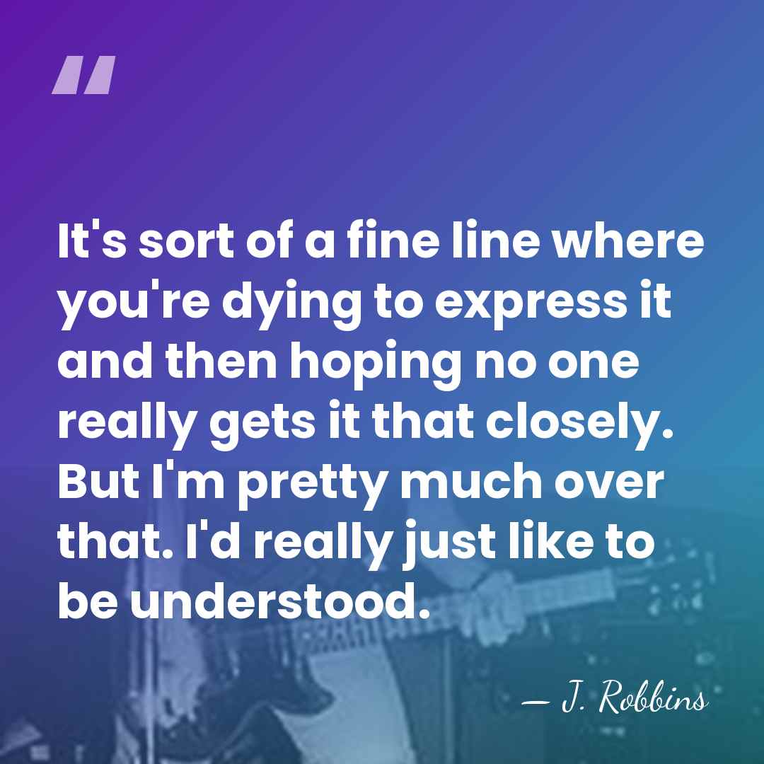 It's sort of a fine line where you're dying to express it&hellip; - J. Robbins