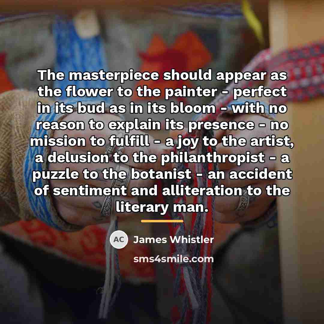 “The masterpiece should appear as the flower to the painter…” quote by James Whistler