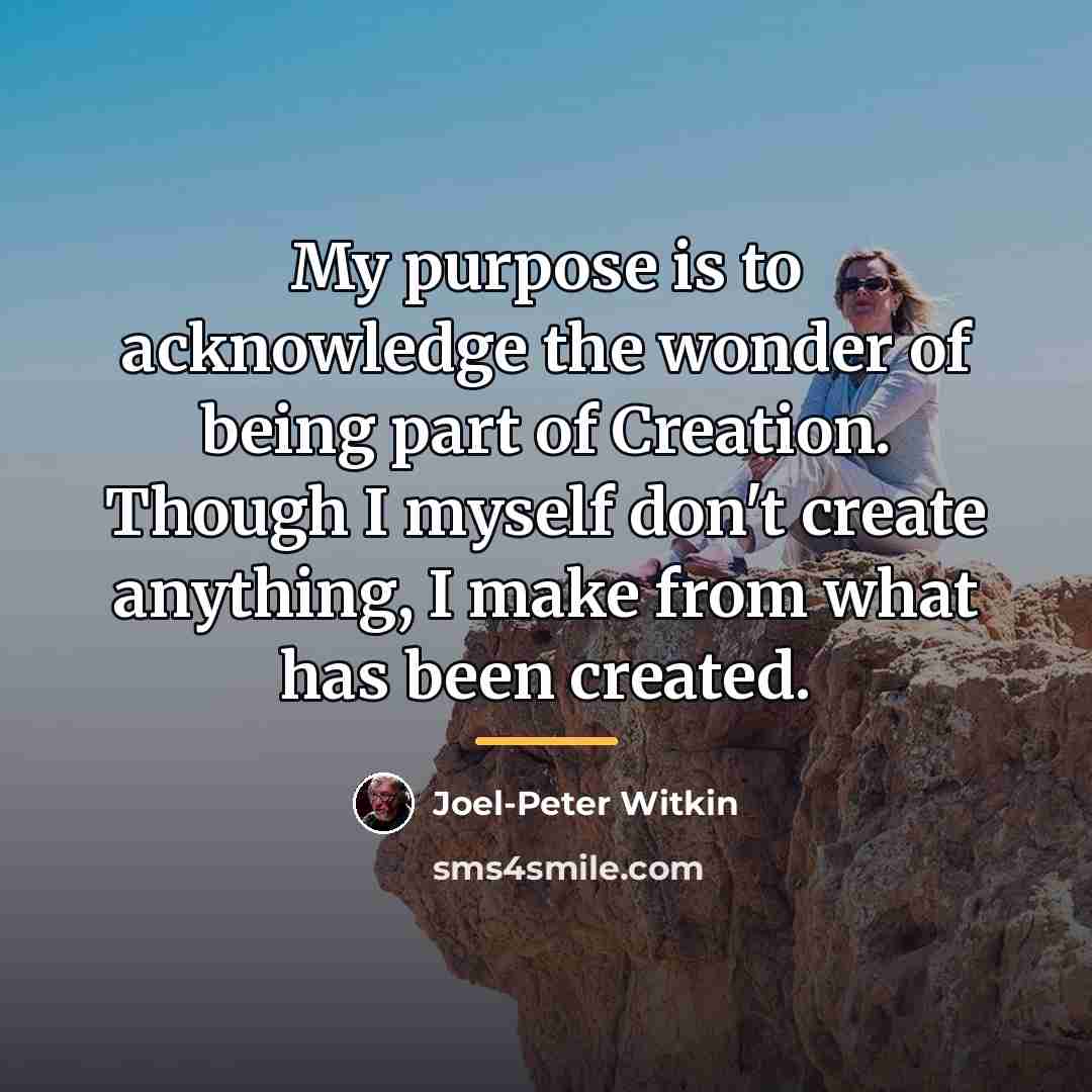 “My purpose is to acknowledge the wonder of being part…” quote by Joel-Peter Witkin
