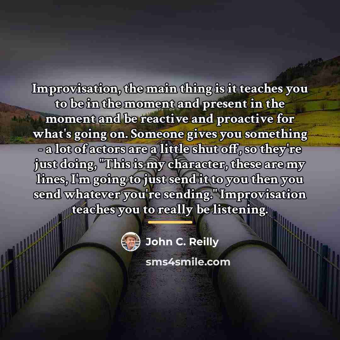 “Improvisation, the main thing is it teaches you to be…” quote by John C. Reilly