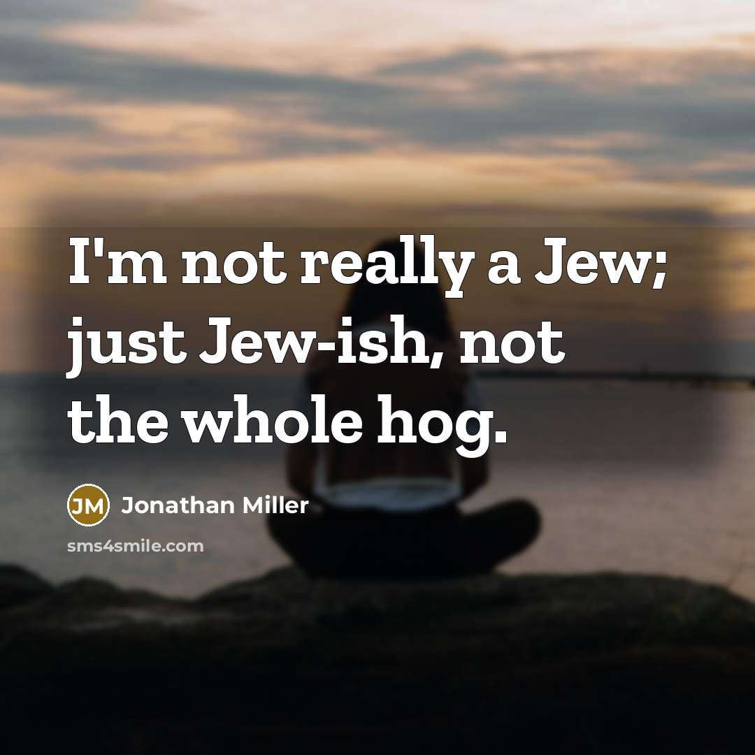 “I'm not really a Jew; just Jew-ish, not the whole…” quote by Jonathan Miller