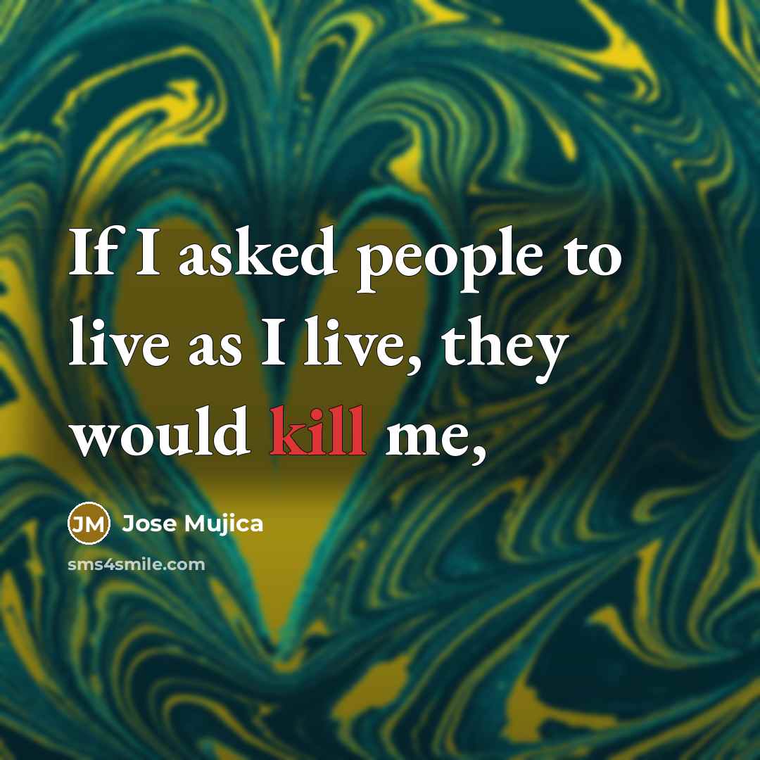 “If I asked people to live as I live, they…” quote by Jose Mujica