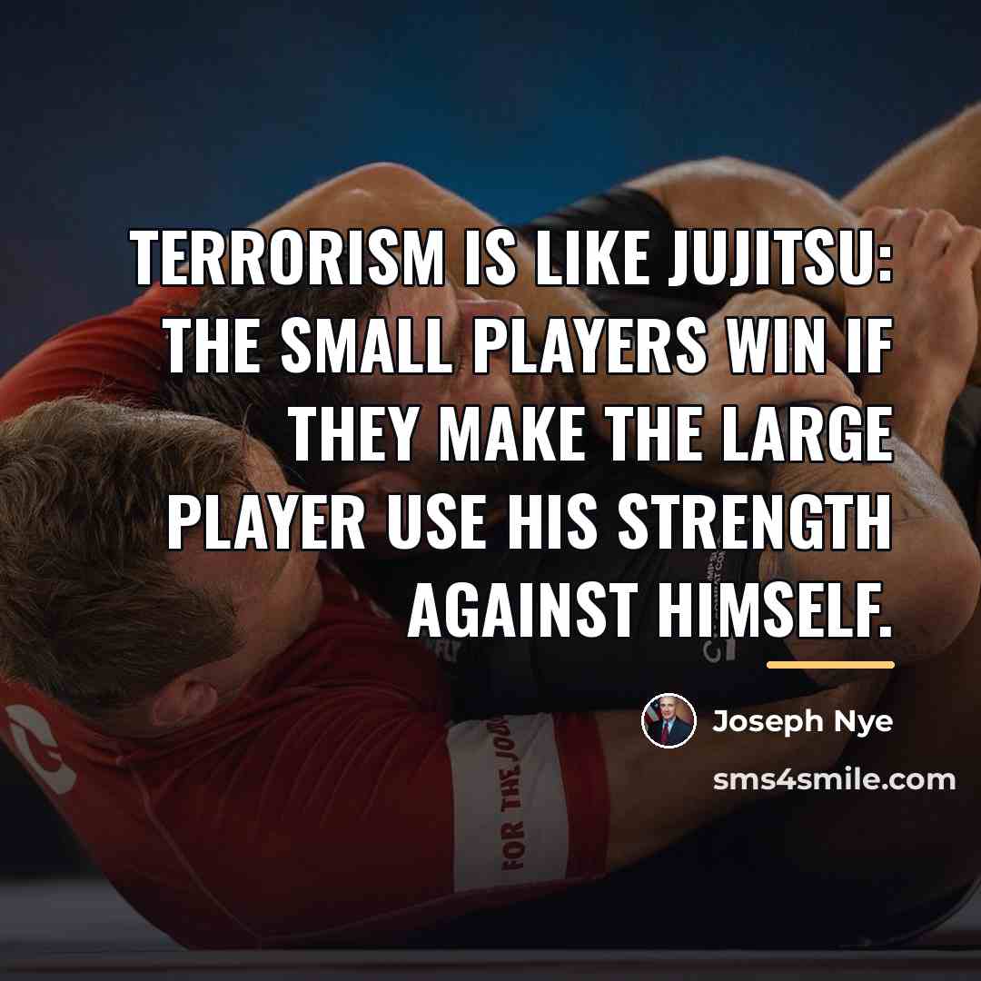 “Terrorism is like jujitsu: The small players win if they…” quote by Joseph Nye