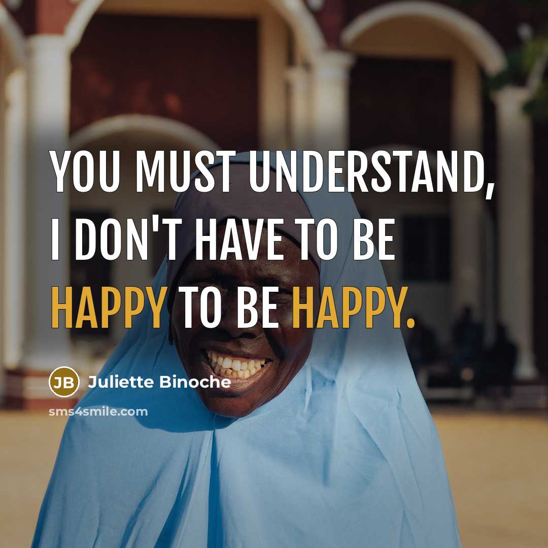 “You must understand, I don't have to be happy to…” quote by Juliette Binoche