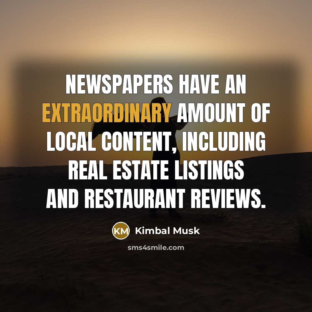 “Newspapers have an extraordinary amount of local content, including real…” quote by Kimbal Musk