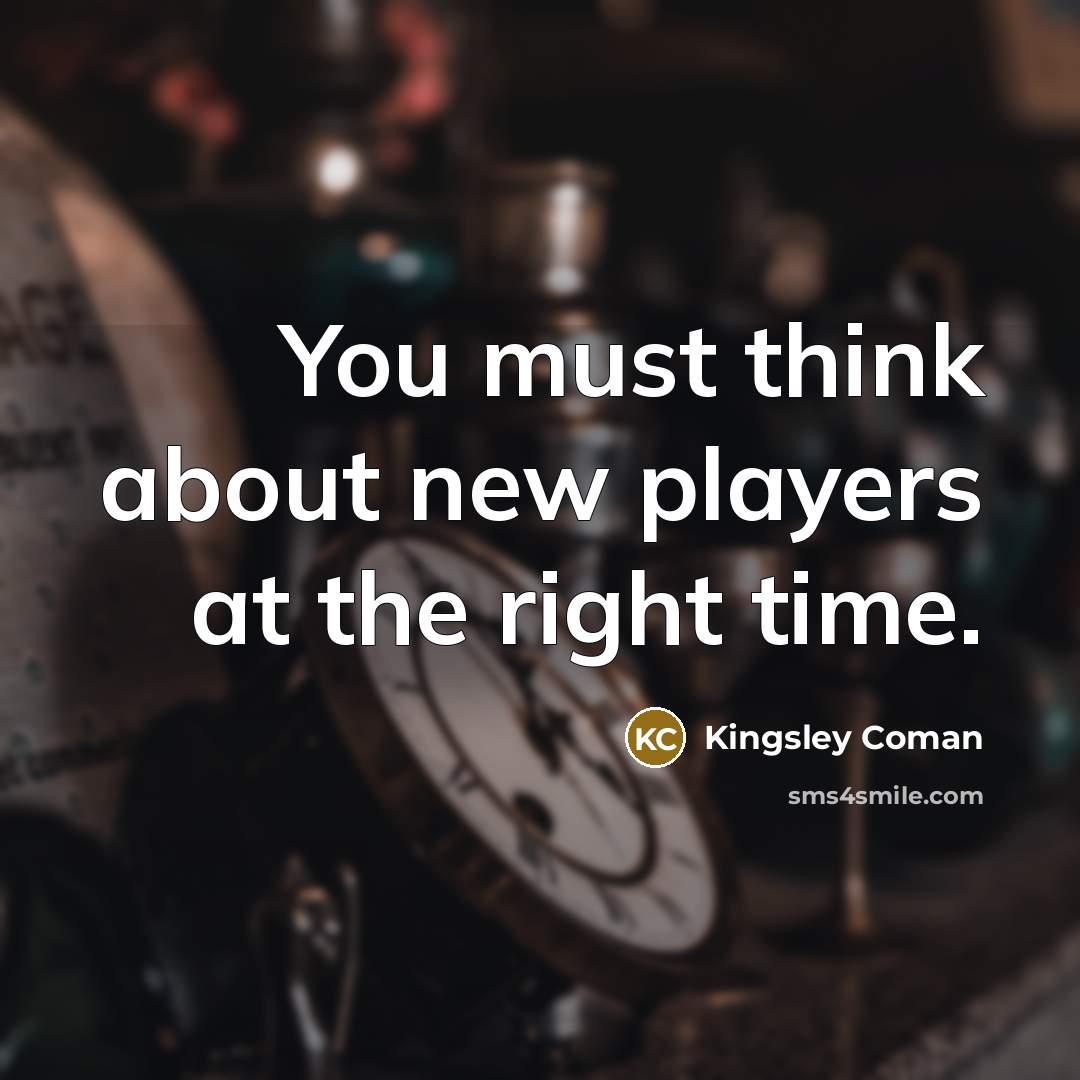 “You must think about new players at the right time.” quote by Kingsley Coman