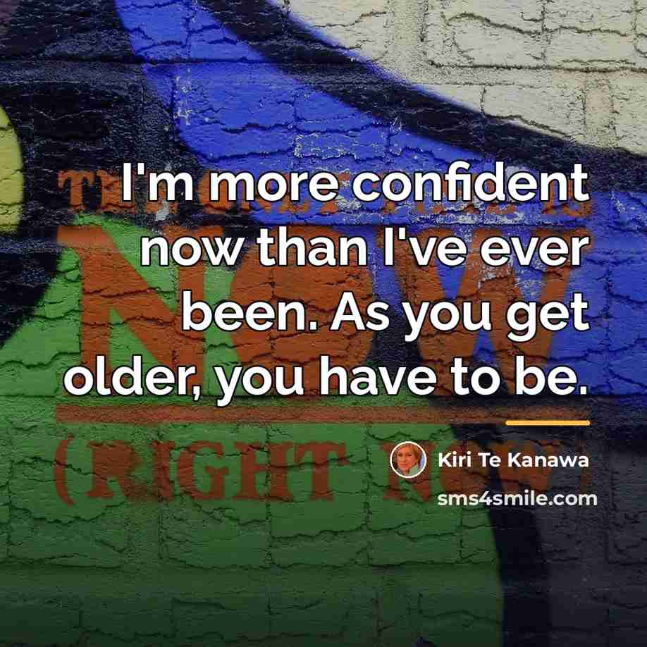 “I'm more confident now than I've ever been. As you…” quote by Kiri Te Kanawa