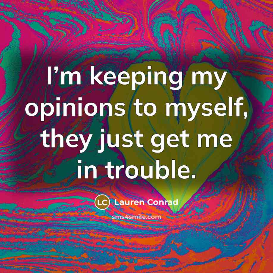 “I’m keeping my opinions to myself, they just get me…” quote by Lauren Conrad