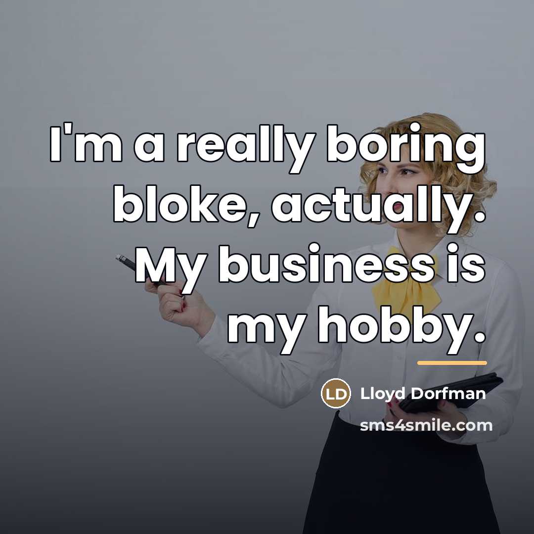 “I'm a really boring bloke, actually. My business is my…” quote by Lloyd Dorfman