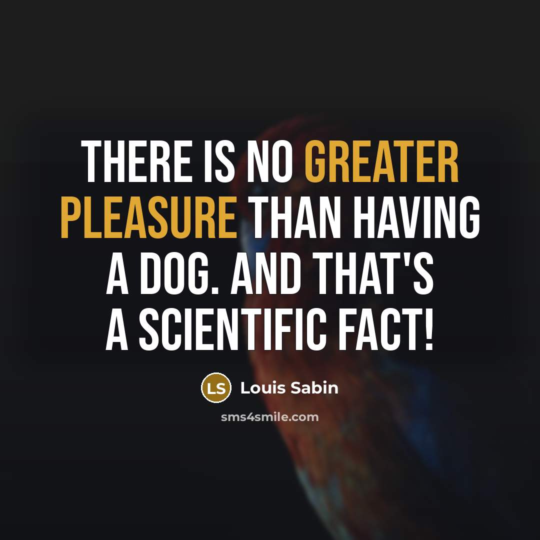 “There is no greater pleasure than having a dog. And that's a scientific fact!” quote by Louis Sabin