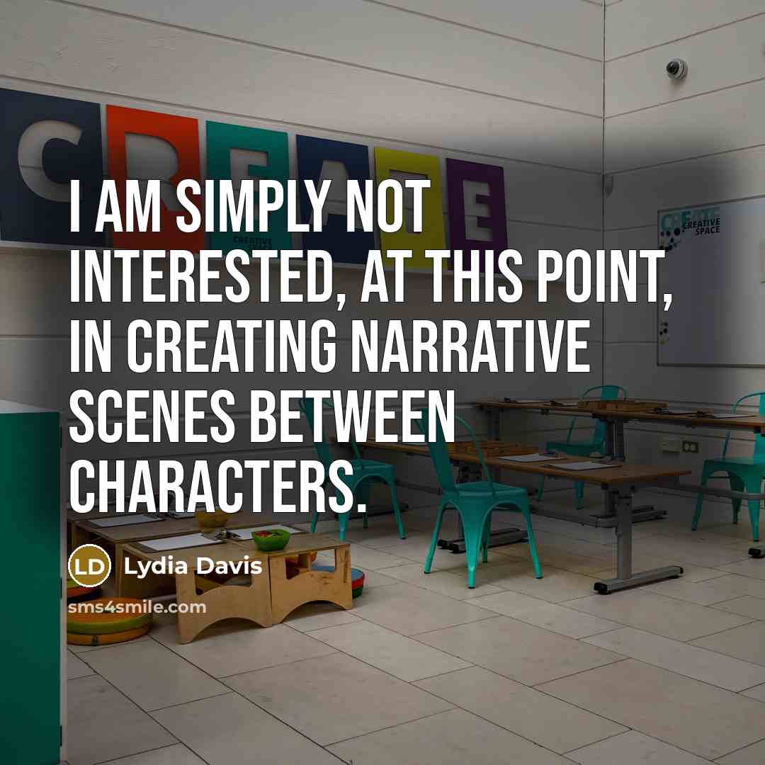 “I am simply not interested, at this point, in creating…” quote by Lydia Davis