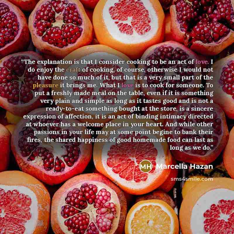 “The explanation is that I consider cooking to be an act of love. I do enjoy the craft of cooking, of course, otherwise I would not have done so much of it, but that is a very small part of the pleasure it brings me. What I love is to cook for someone. To put a freshly made meal on the table, even…” quote by Marcella Hazan