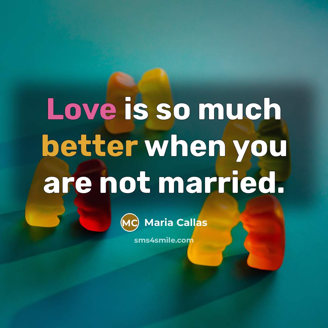 “Love is so much better when you are not married.” quote by Maria Callas