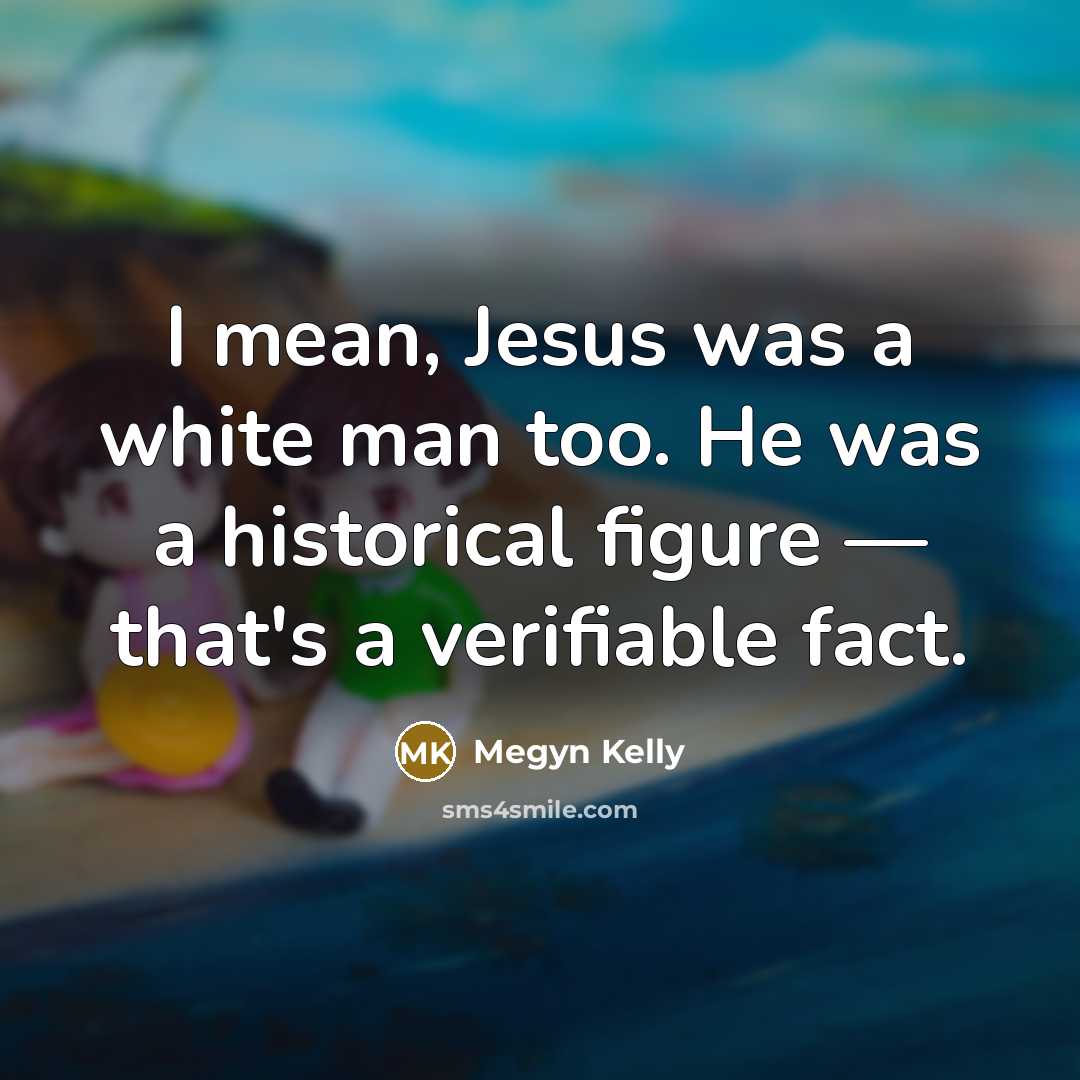 “I mean, Jesus was a white man too. He was…” quote by Megyn Kelly