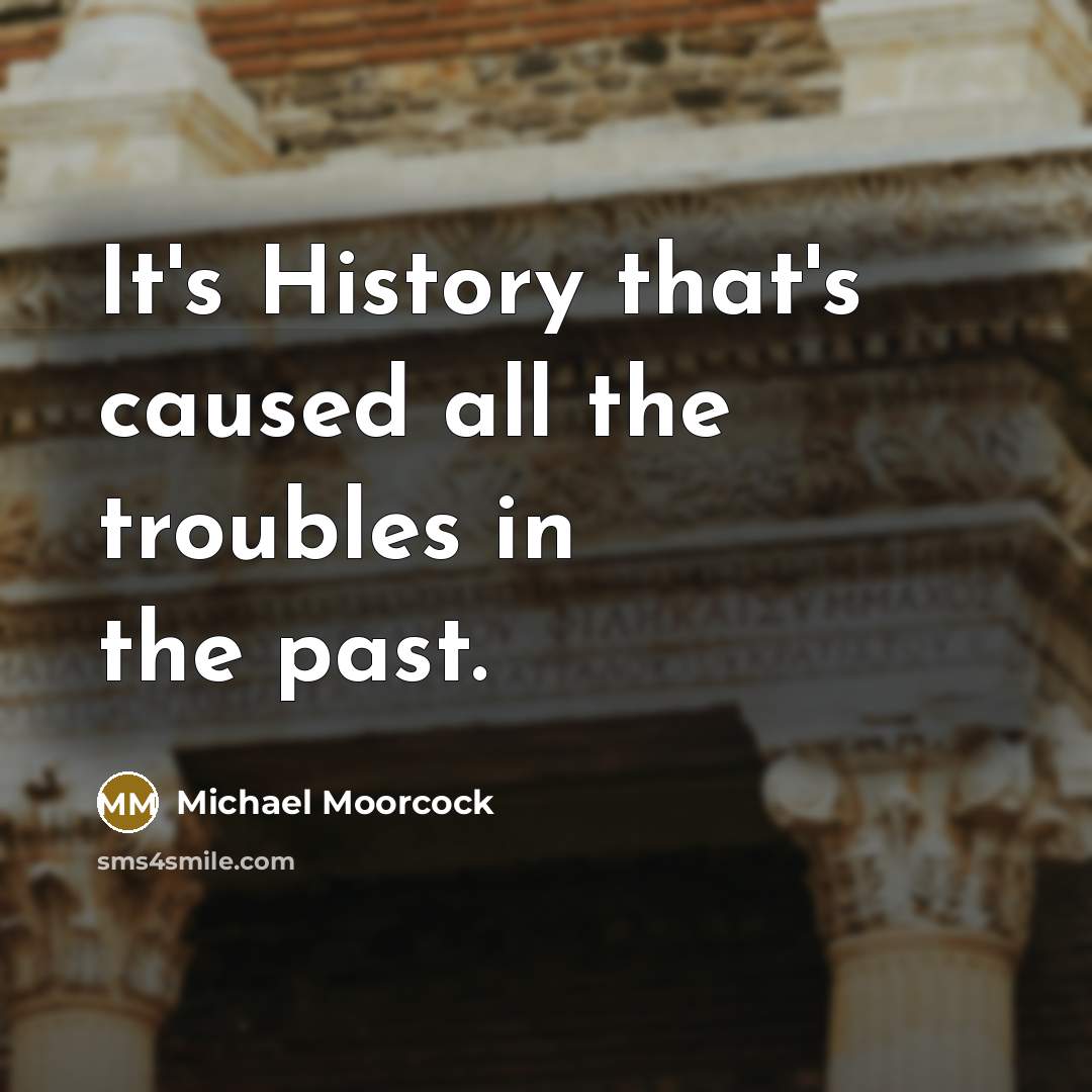 “It's History that's caused all the troubles in the past.…” quote by Michael Moorcock