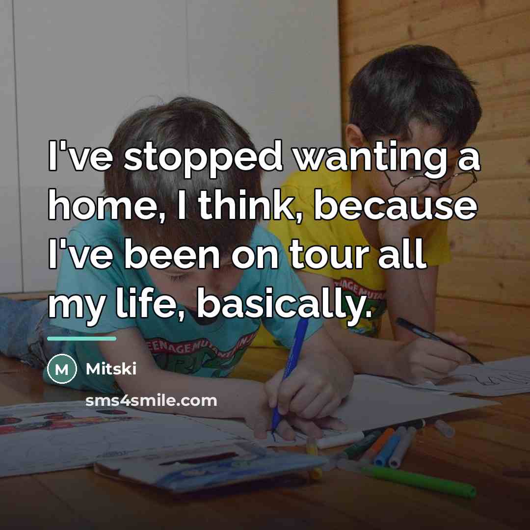 “I've stopped wanting a home, I think, because I've been…” quote by Mitski