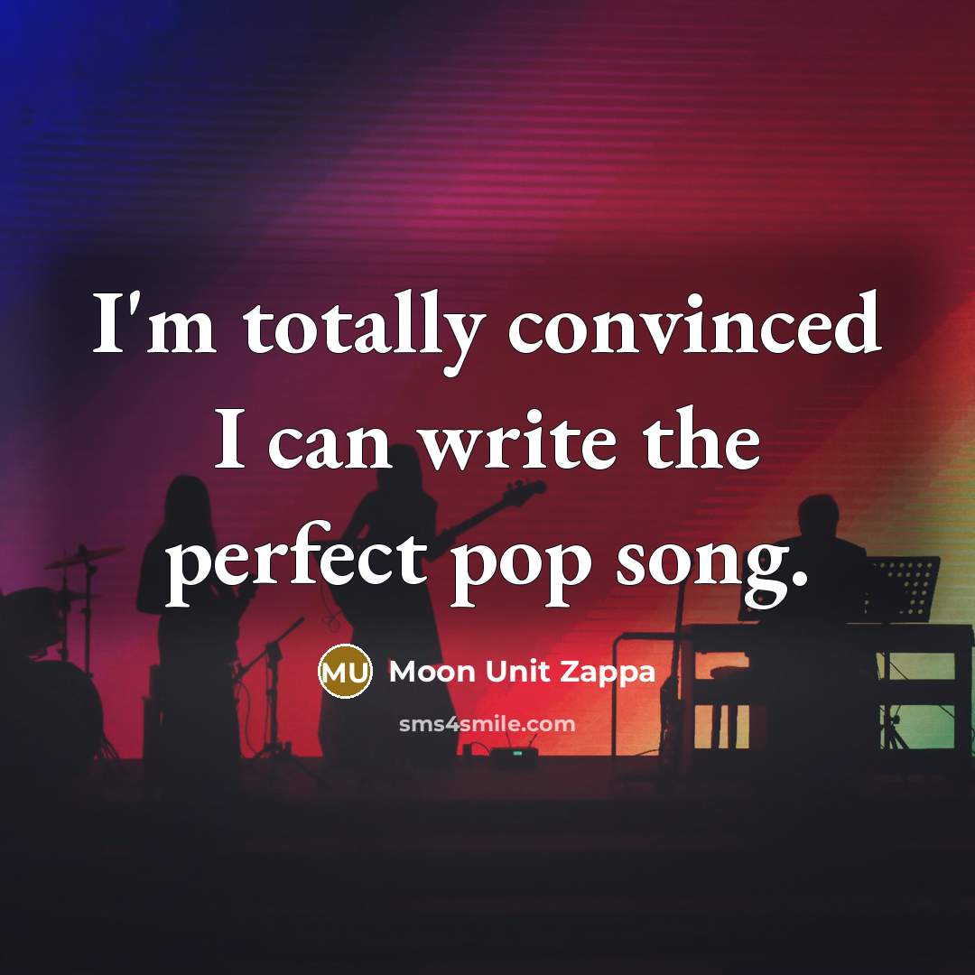 “I'm totally convinced I can write the perfect pop song.…” quote by Moon Unit Zappa